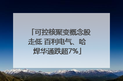 可控核聚变概念股走低 百利电气、哈焊华通跌超7%